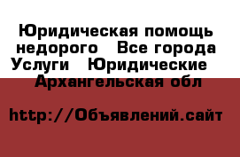 Юридическая помощь недорого - Все города Услуги » Юридические   . Архангельская обл.